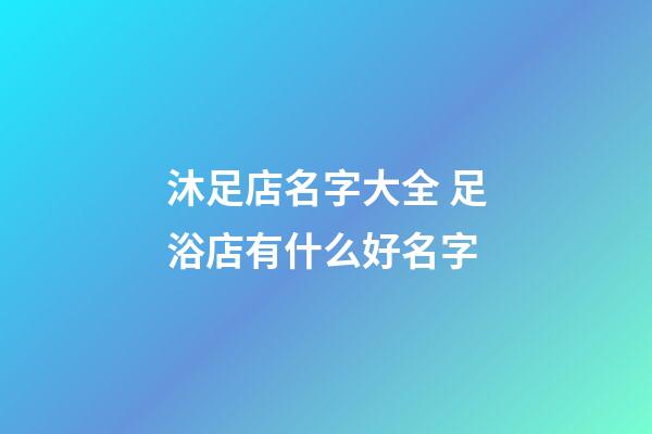 沐足店名字大全 足浴店有什么好名字-第1張-店鋪起名-玄機派